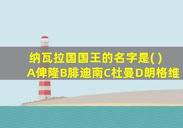 纳瓦拉国国王的名字是( )A俾隆B腓迪南C杜曼D朗格维